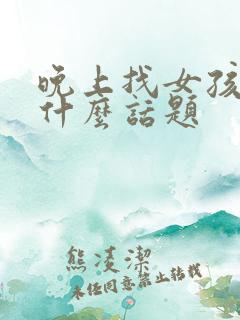 晚上找女孩子聊什么话题