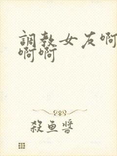 调教女友啊啊啊啊啊