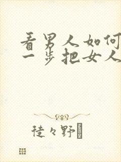 看男人如何一步一步把女人骗上床