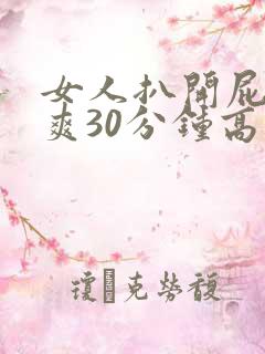 女人扒开屁股桶爽30分钟高潮