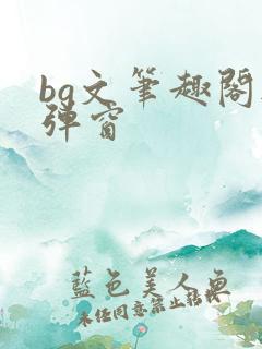 bg文笔趣阁无弹窗