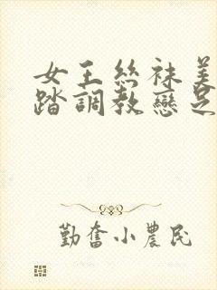 女王丝袜美脚踩踏调教恋足