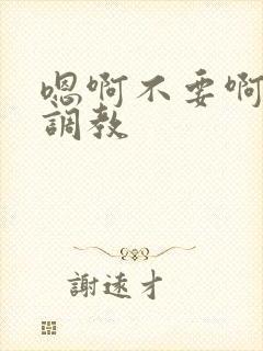 嗯啊不要啊双性调教