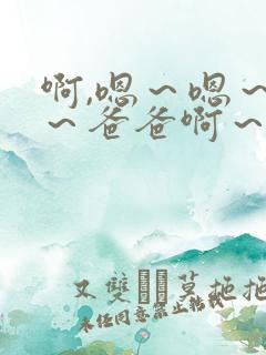 啊,嗯～嗯～嗯～爸爸啊～操死我