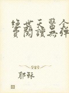 绝世天医全文免费阅读无弹窗