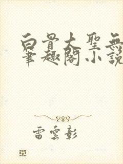 白骨大圣无弹窗笔趣阁小说