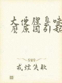 大便腥臭味是什么原因引起的