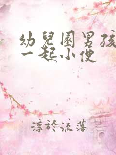 幼儿园男孩女孩一起小便