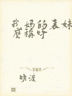 我妈的表妹我怎么称呼