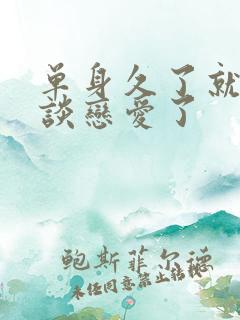 单身久了就不想谈恋爱了