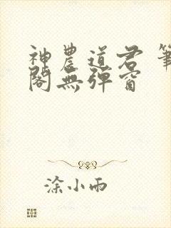 神农道君 笔趣阁无弹窗