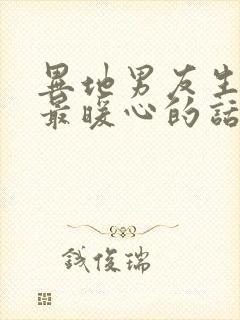 异地男友生病了最暖心的话