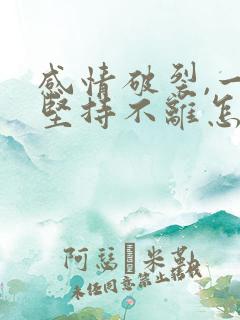 感情破裂,一方坚持不离怎么办