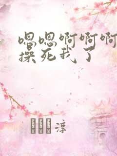 嗯嗯啊啊啊啊啊操死我了