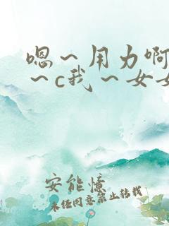 嗯～用力啊～嗯～c我～女女