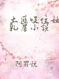 土匪吸住她的奶乳房小说