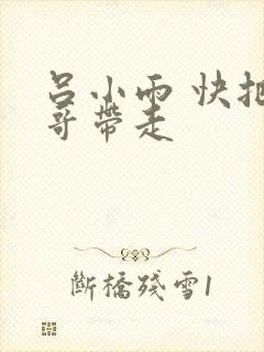 吕小雨 快把我哥带走