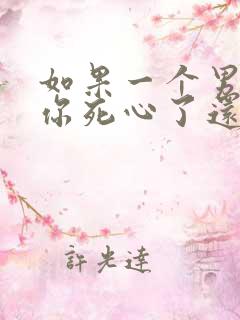 如果一个男人对你死心了还能挽回吗