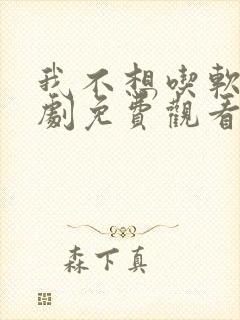 我不想吃软饭短剧免费观看