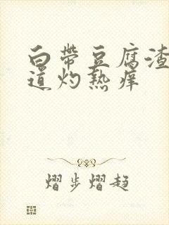 白带豆腐渣状阴道灼热痒