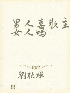 男人喜欢主动的女人吗