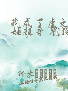 我成了虐文女主她亲哥 刘狗花