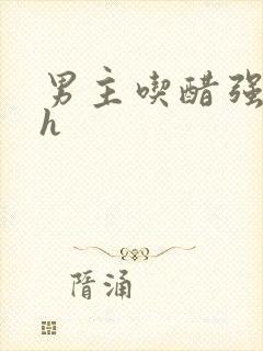 男主吃醋强制啪h