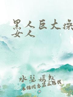 黑人巨大操亚洲女人