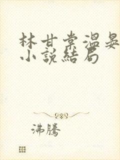 林甘棠温晏清的小说结局