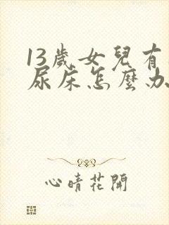 13岁女儿有时尿床怎么办