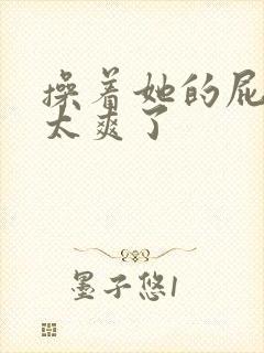 操着她的屁眼,太爽了