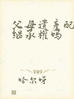 父母遗产配偶有继承权吗