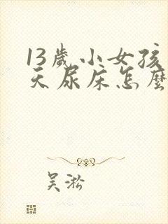 13岁小女孩天天尿床怎么办