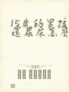 15岁的男孩子还尿床怎么办