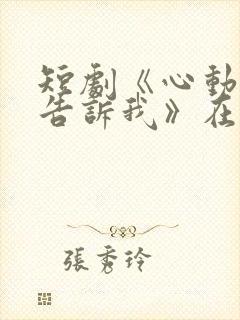 短剧《心动还请告诉我》在线观看