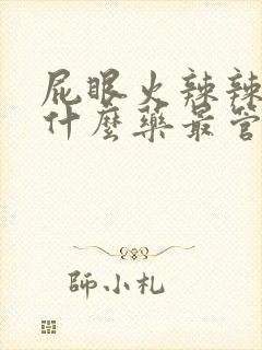 屁眼火辣辣疼吃什么药最管用