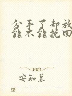 分手了却放不下能不能挽回