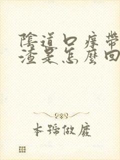 阴道口痒带豆腐渣是怎么回事