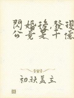 闪婚后,发现老公竟是千亿大佬在线阅读全文