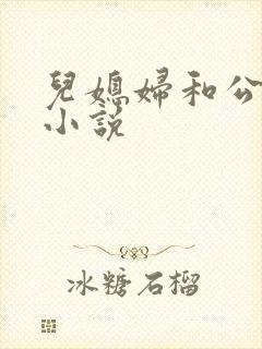 儿媳妇和公公h小说