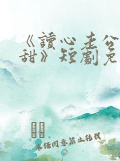 《读心老公有点甜》短剧免费观看