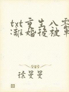 txt重生八零:离婚后被军少宠上天