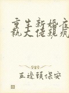 重生新婚夜被偏执大佬亲疯了免费阅读全文