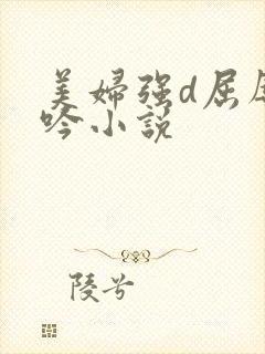 美妇强d屈辱呻吟小说