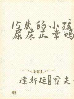 15岁的小孩还尿床正常吗