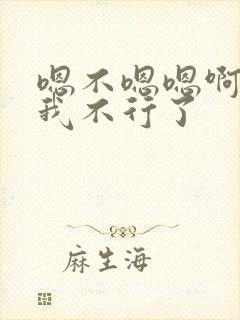 嗯不嗯嗯啊嗯啊我不行了