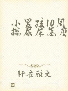 小男孩10周岁总尿床怎么治疗