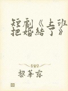 短剧《上班顺便把婚结了》251