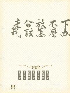 老公放不下小三我该怎么办