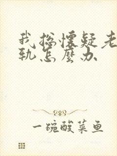 我总怀疑老公出轨怎么办